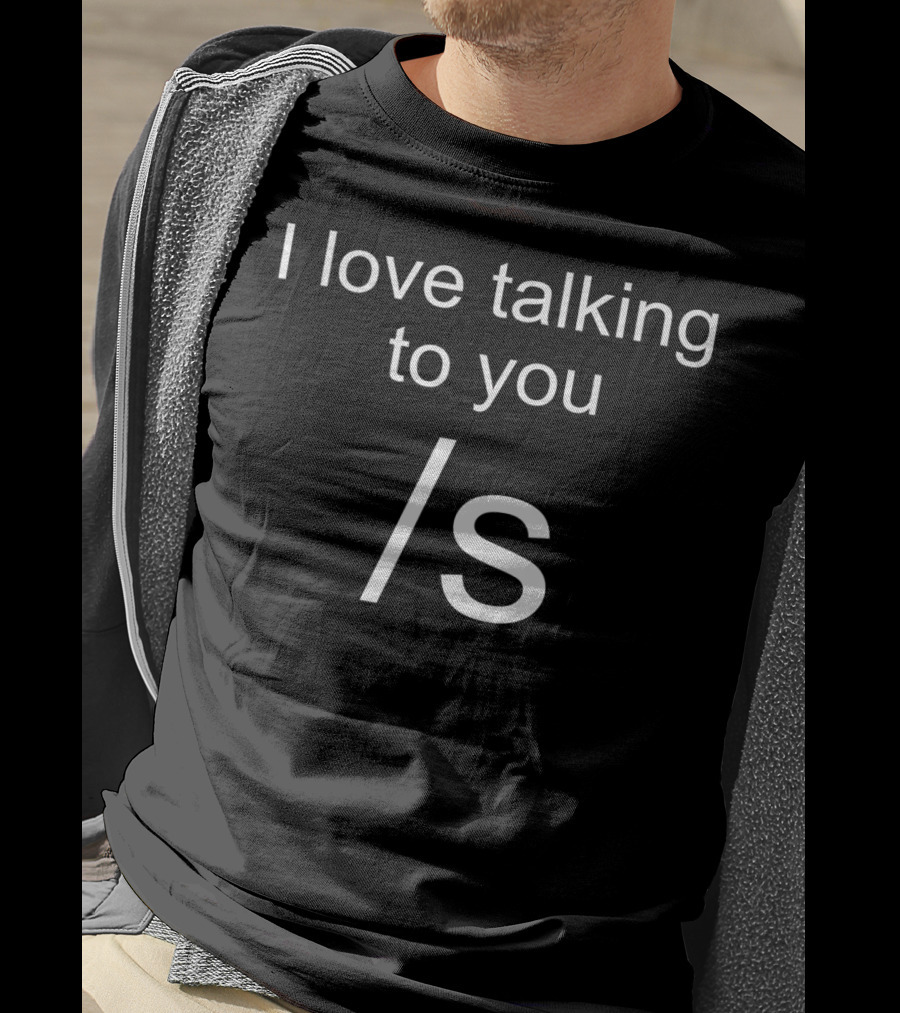 I Love Talking To You /s Funny Sarcastic T-Shirt
