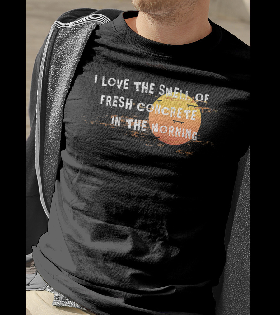 I Love The Smell Of Fresh Concrete In The Morning Sun T-Shirt
