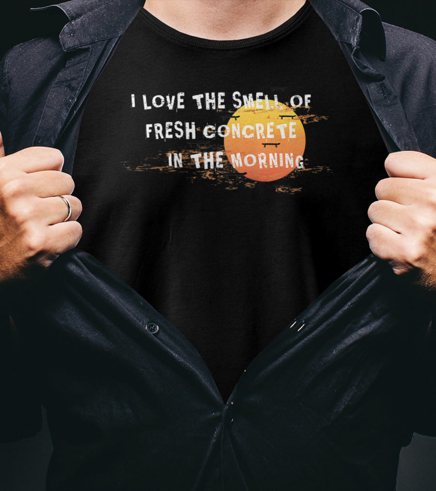 I Love The Smell Of Fresh Concrete In The Morning Sun T-Shirt