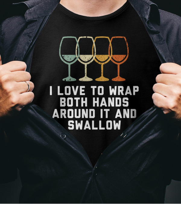 I Love To Wrap Both Hands Around It And Swallow Wine Glasses T-Shirt