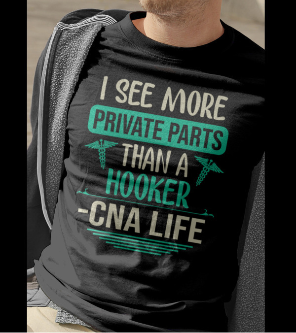 I See More Private Parts Than A Hooker CNA Life T-Shirt