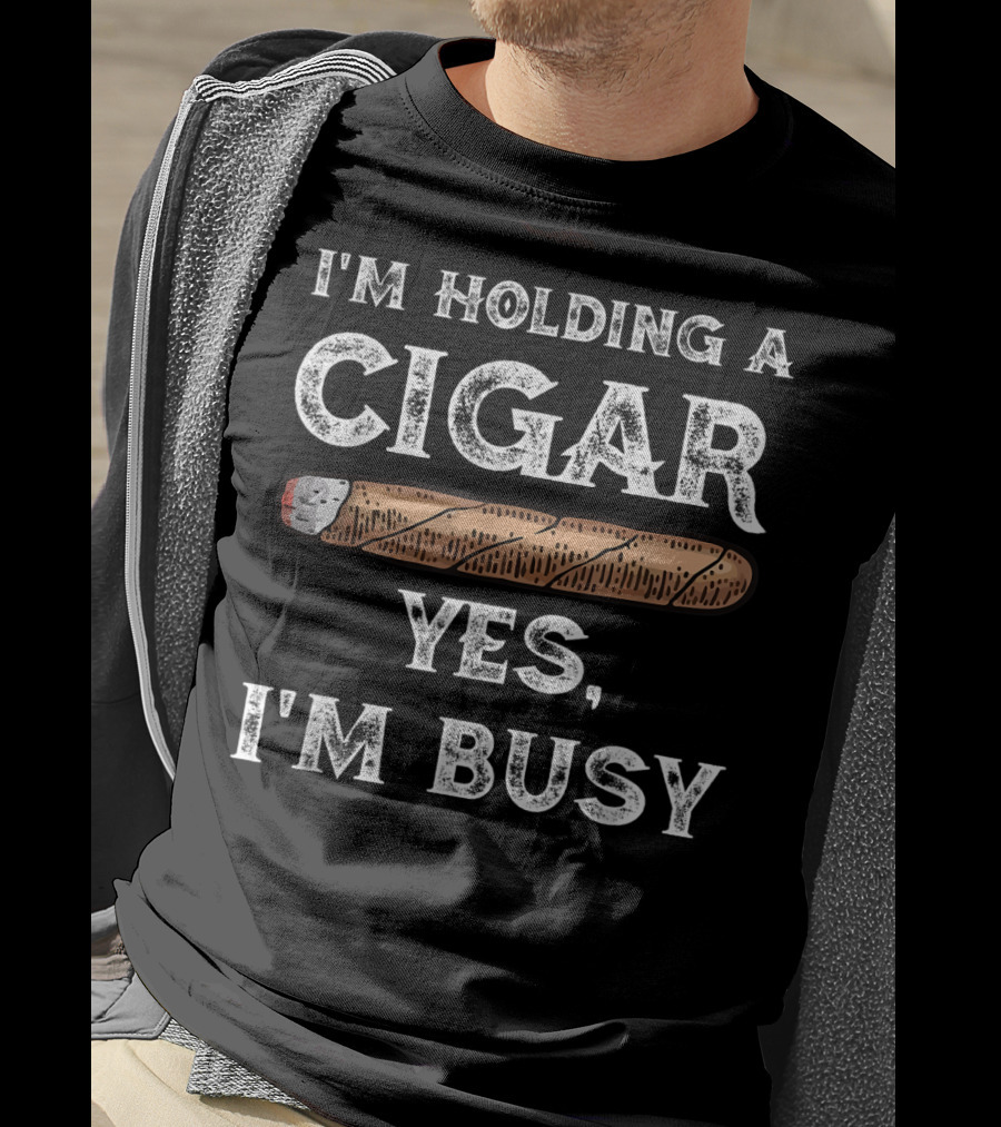I'm Holding A Cigar Yes I'm Busy T-Shirt