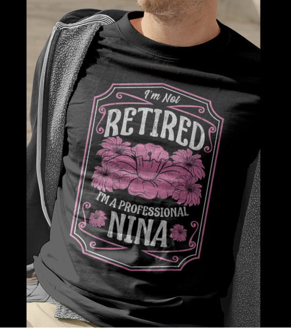 I'm Not Retired I'm A Professional Nina With Floral Accents And Pink Highlights T-Shirt