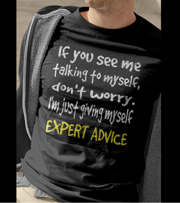 If You See Me Talking To Myself Don't Worry I'm Just Giving Myself Expert Advice T-Shirt