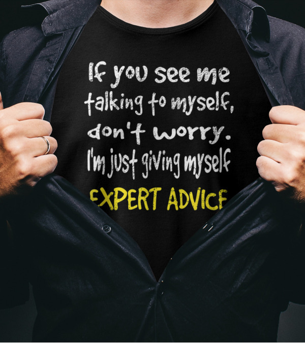 If You See Me Talking To Myself Don't Worry I'm Just Giving Myself Expert Advice T-Shirt