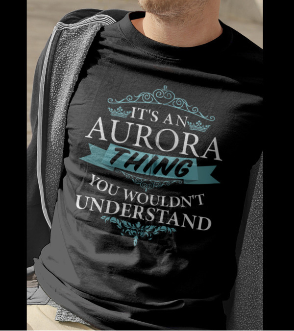 IT'S AN AURORA THING YOU WOULDN'T UNDERSTAND T-Shirt