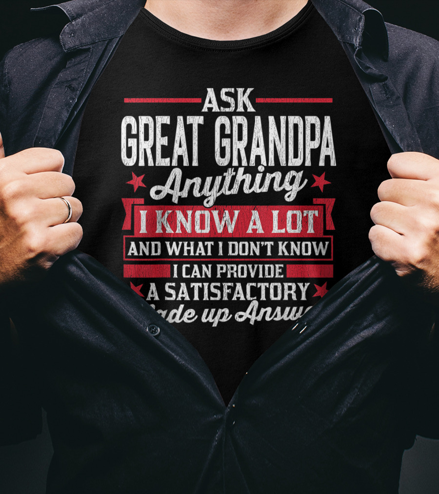 Ask Great Grandpa Anything I Know A Lot And What I Don't Know I Can Provide A Satisfactory Made Up Answer T-Shirt