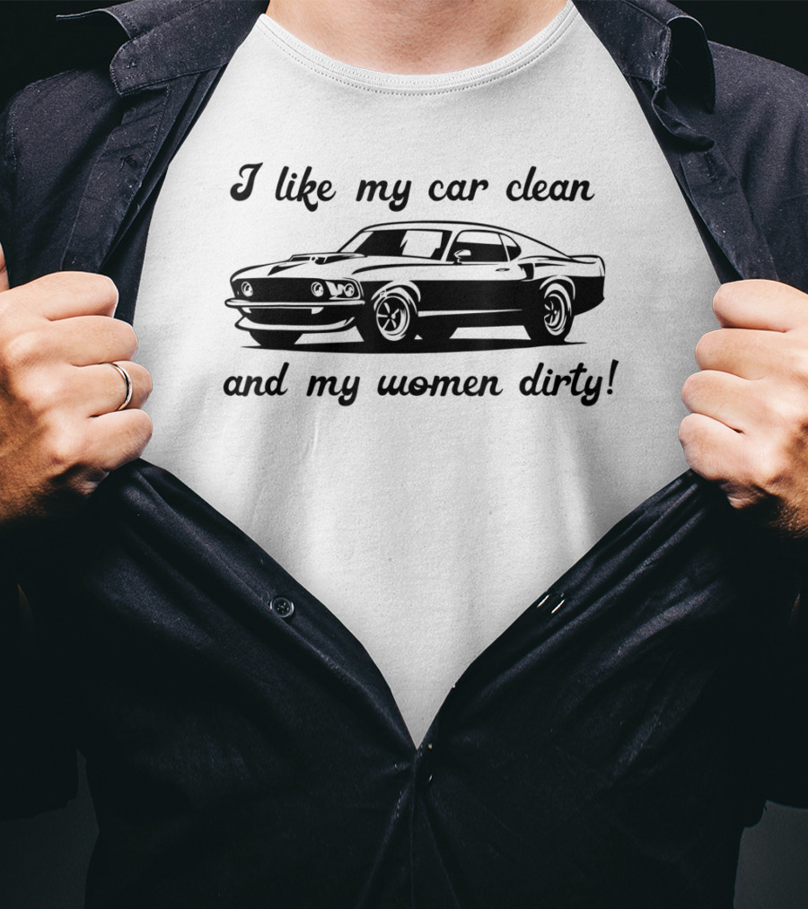 I Like My Car Clean And My Women Dirty Shelby Mustang T-Shirt
