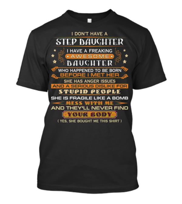 I Don't Have A Step Daughter I Have A Freaking Awesome Daughter With Anger Issues And Dislike For Stupid People Mess With Me And They'll Never Find Your Body T-Shirt