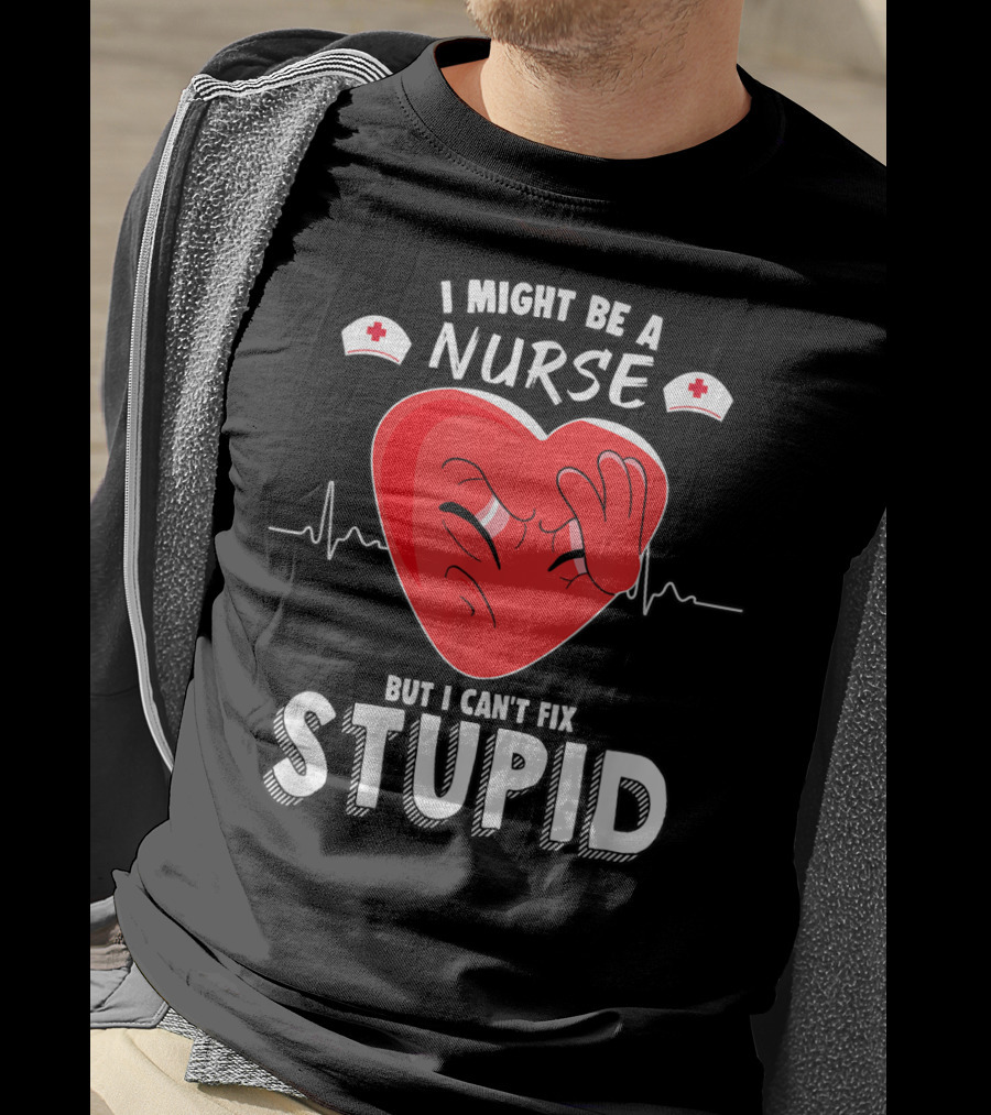I Might Be A Nurse But I Can't Fix Stupid Heartbeat Humor T-Shirt