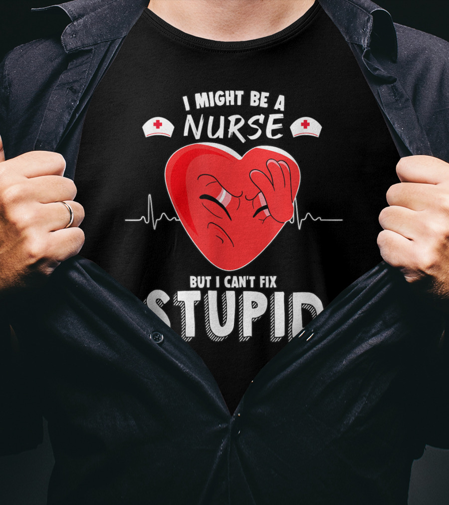 I Might Be A Nurse But I Can't Fix Stupid Heartbeat Humor T-Shirt
