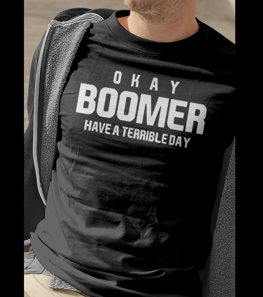Okay Boomer Have A Terrible Day T-Shirt
