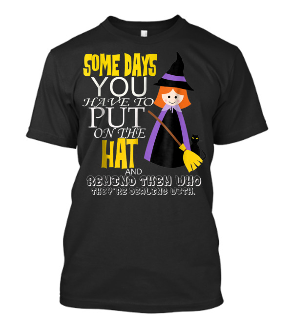 Some Days You Have To Put On The Hat And Remind Them Who They're Dealing T-Shirt
