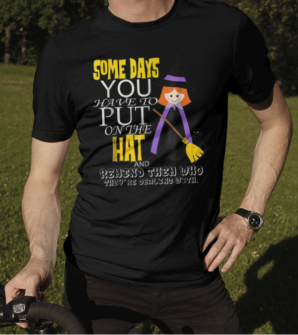 Some Days You Have To Put On The Hat And Remind Them Who They're Dealing T-Shirt