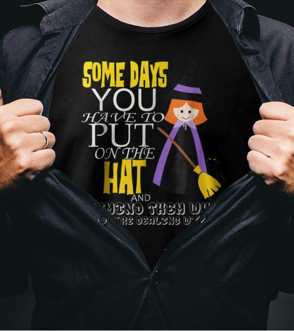 Some Days You Have To Put On The Hat And Remind Them Who They're Dealing T-Shirt