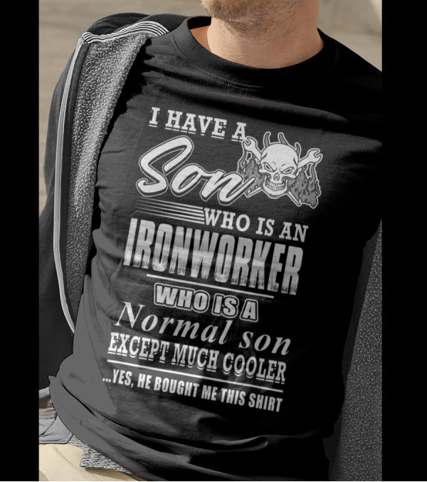 I Have A Son Who Is An Ironworker Who Is A Normal Son Except Much Cooler T-Shirt