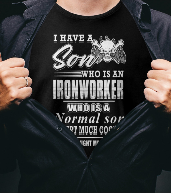 I Have A Son Who Is An Ironworker Who Is A Normal Son Except Much Cooler T-Shirt