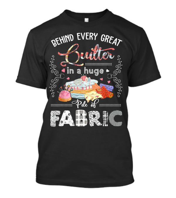 Behind Every Great Quilter In A Huge Pile Of Fabric T-Shirt