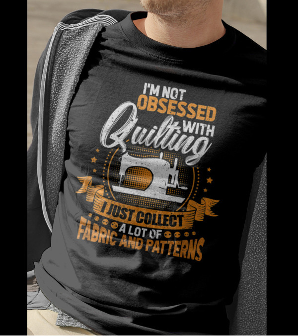 I'm Not Obsessed With Quilting I Just Collect A Lot Of Fabric T-Shirt