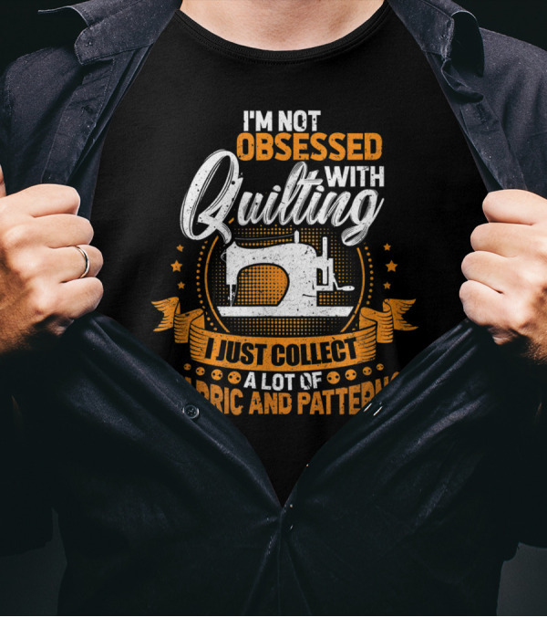 I'm Not Obsessed With Quilting I Just Collect A Lot Of Fabric T-Shirt