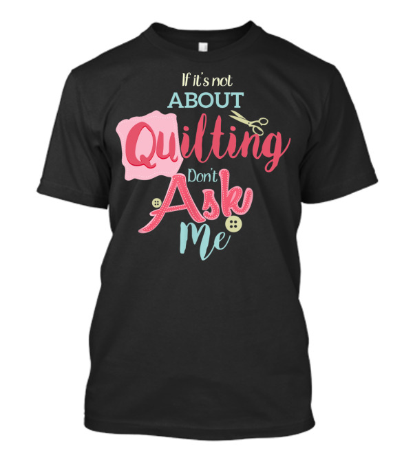 If It's Not About Quilting Don't Ask Me Scissors And Buttons T-Shirt