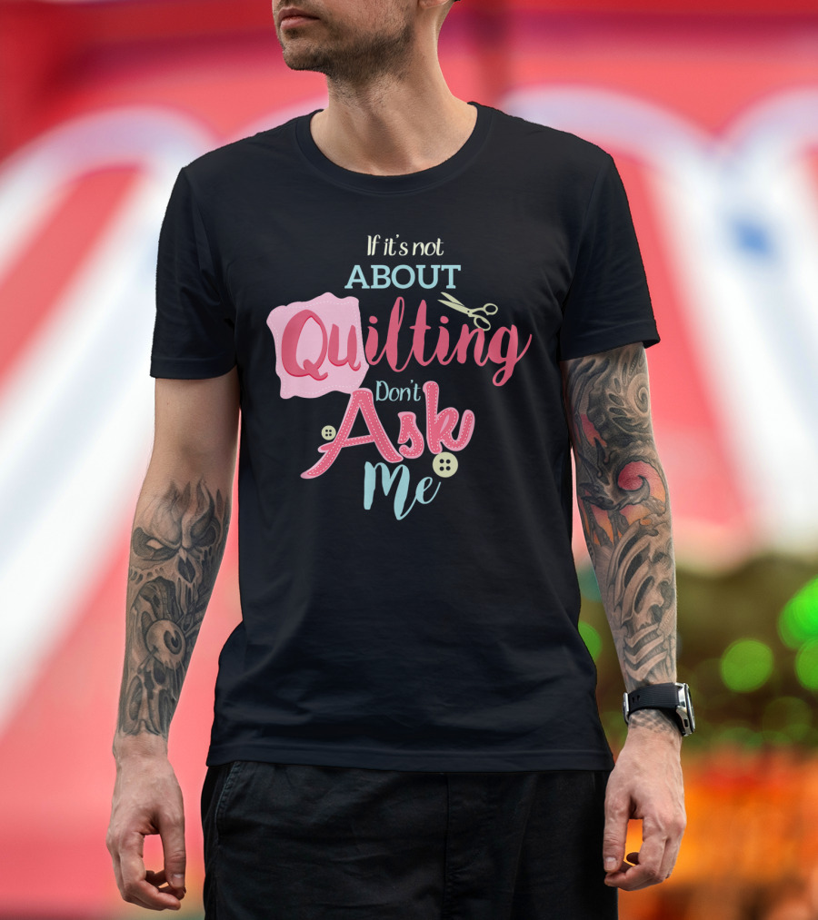 If It's Not About Quilting Don't Ask Me Scissors and Buttons T-Shirt
