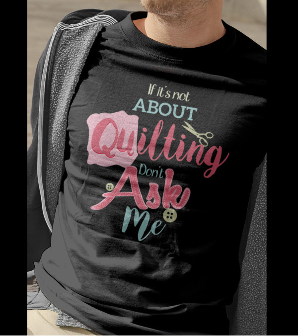 If It's Not About Quilting Don't Ask Me Scissors And Buttons T-Shirt