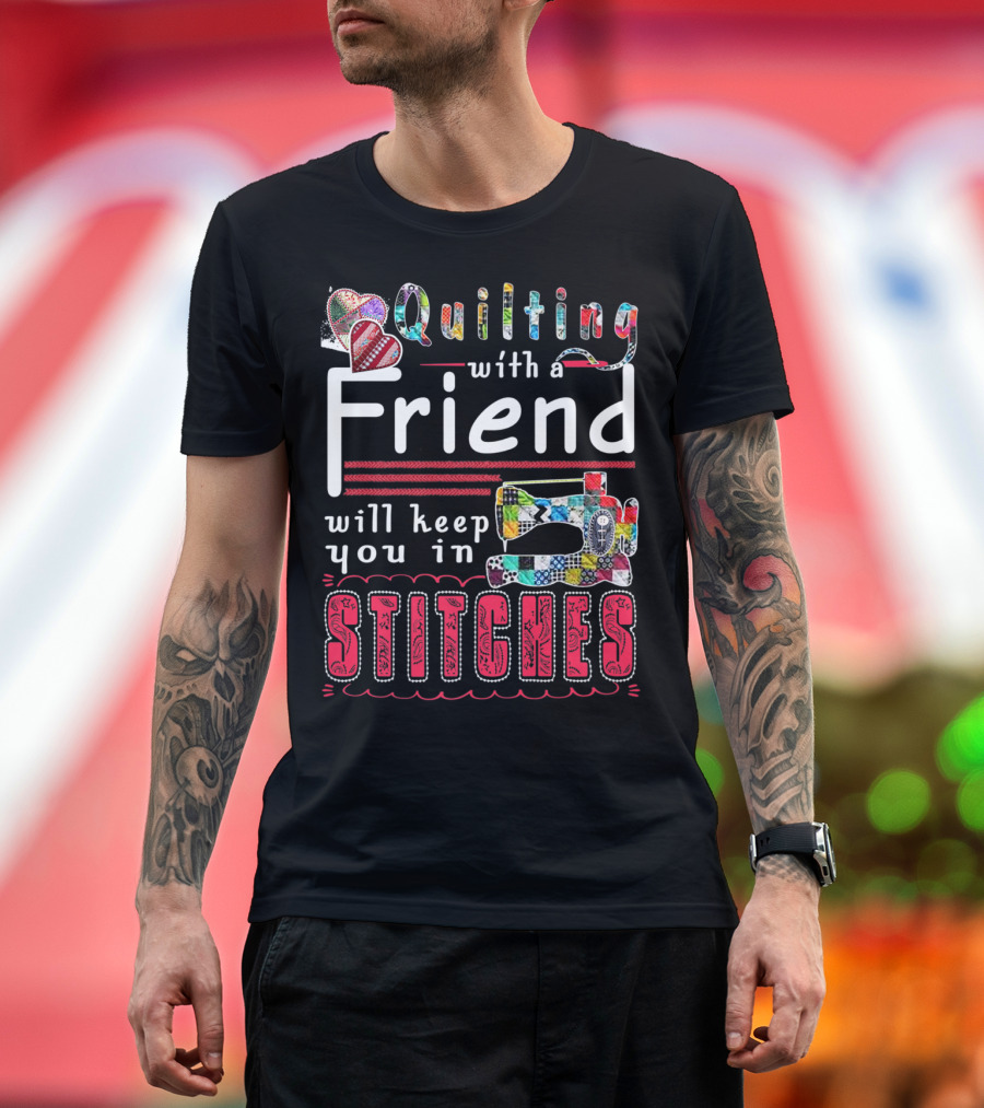 Quilting with a Friend Will Keep You in Stitches T-Shirt