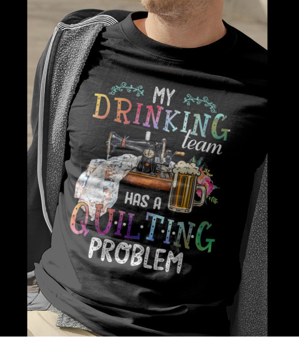 My Drinking Team Has A Quilting Problem T-Shirt