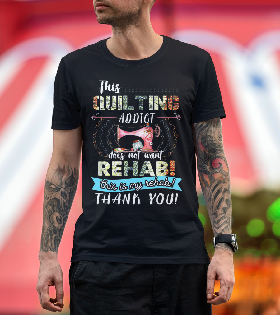 This Quilting Addict Does Not Want Rehab This is My Rehab Thank You T-Shirt