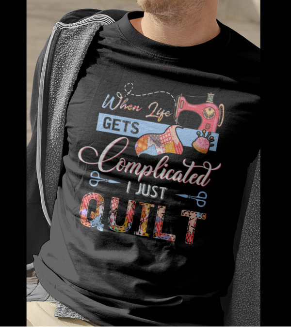 When Life Gets Complicated I Just Quilt Sewing Machine Scissors T-Shirt