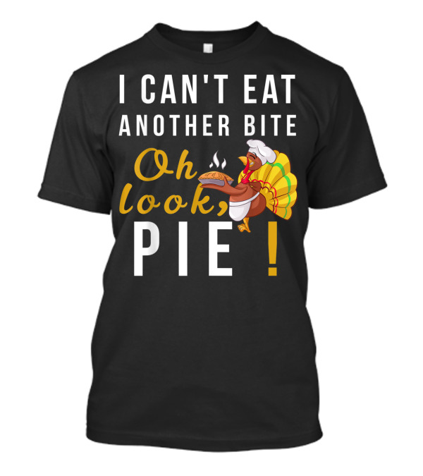 I Can't Eat Another Bite Oh Look Pie Turkey T-Shirt