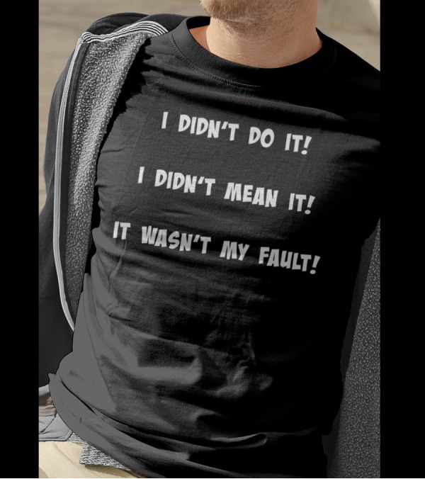 I Didn't Do It I Didn't Mean It It Wasn't My Fault T-Shirt