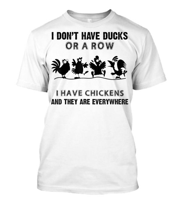 I Don't Have Ducks Or A Row I Have Chickens And They Are Everywhere T-Shirt