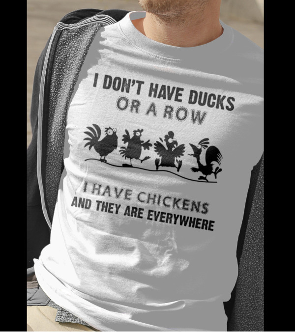 I Don't Have Ducks Or A Row I Have Chickens And They Are Everywhere T-Shirt