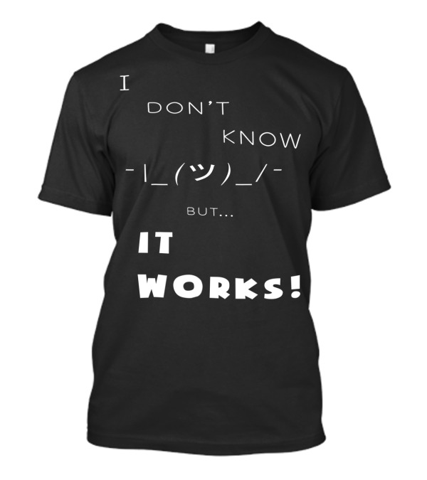 I Don't Know Shrug But It Works T-Shirt