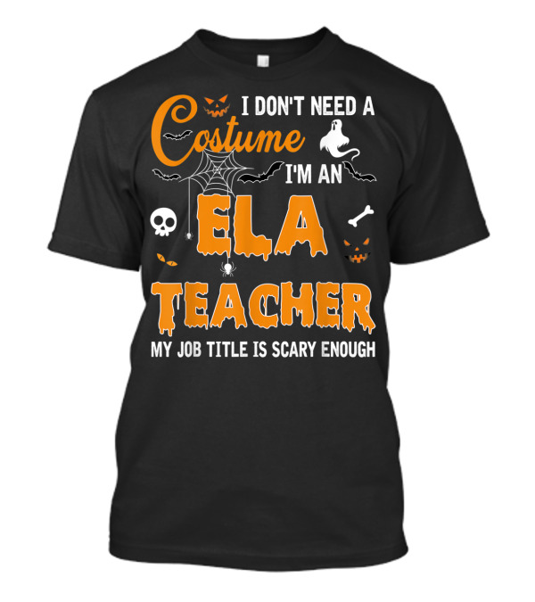 I Don't Need A Costume I'm An ELA Teacher My Job Title Is Scary Enough T-Shirt