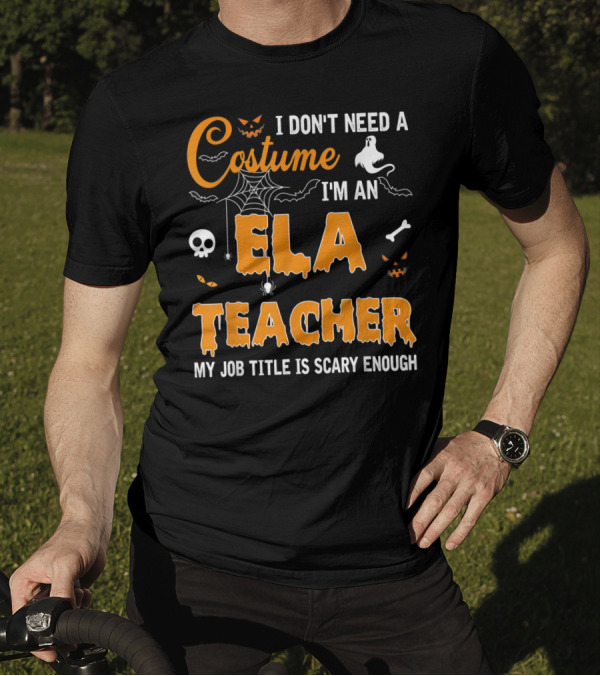 I Don't Need A Costume I'm An ELA Teacher My Job Title Is Scary Enough T-Shirt