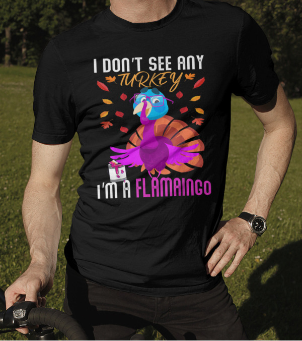 I Don't See Any Turkey I'm A Flamingo Turkey Dressed As Flamingo Surrounded By Autumn Leaves T-Shirt
