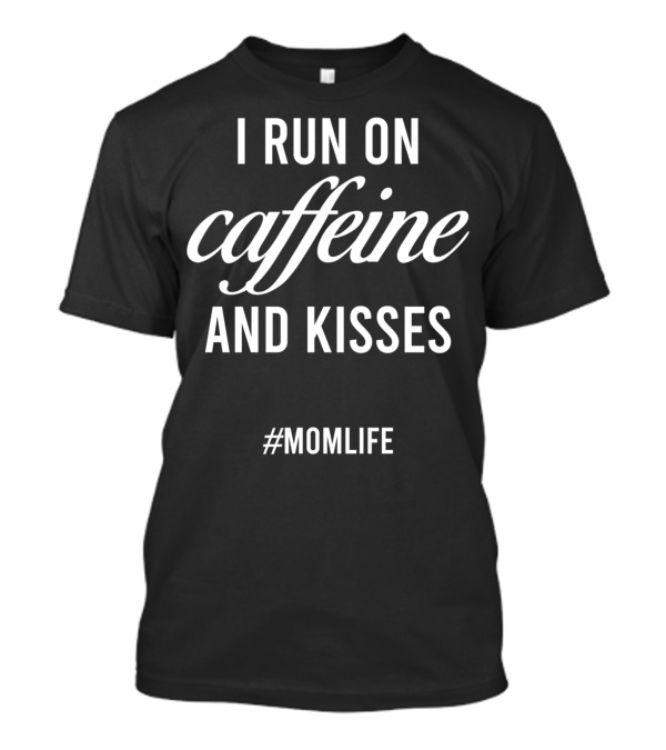 I Run On Caffeine And Kisses #MomLife T-Shirt