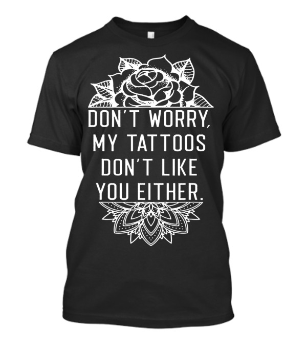 Don't Worry My Tattoos Don't Like You Either Rose Mandala T-Shirt