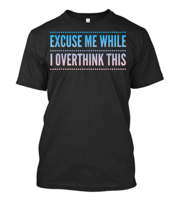 Excuse Me While I Overthink This T-Shirt