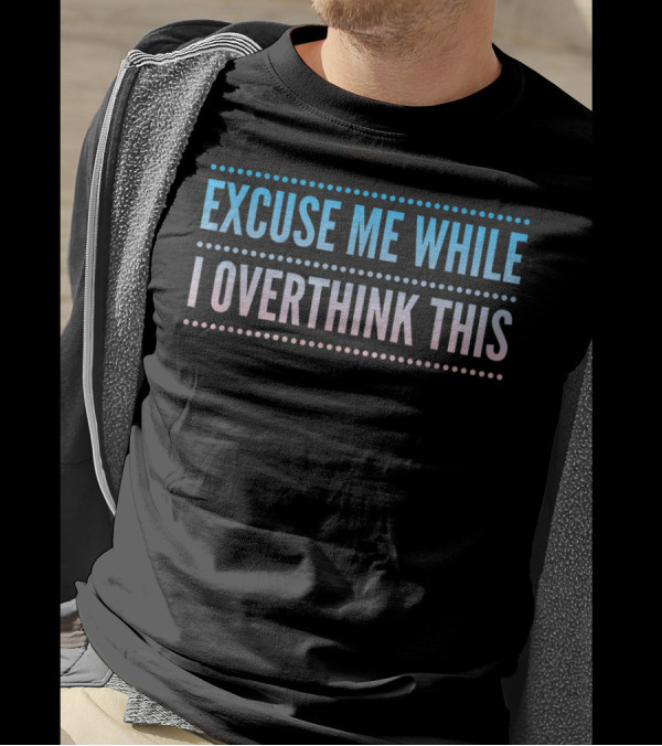 Excuse Me While I Overthink This T-Shirt