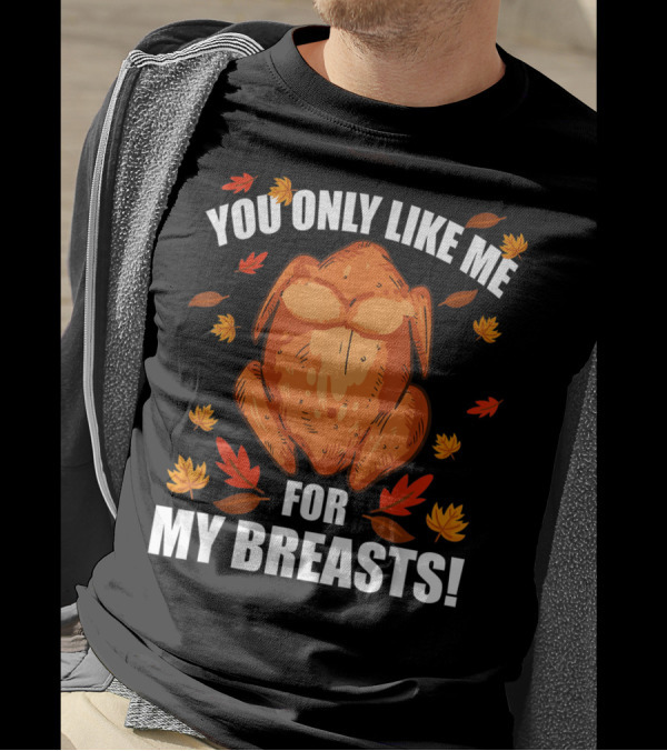 You Only Like Me For My Breasts Thanksgiving Turkey Humor T-Shirt
