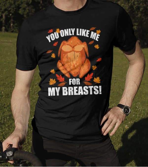 You Only Like Me For My Breasts Thanksgiving Turkey Humor T-Shirt