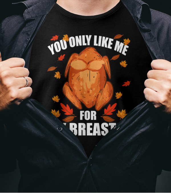 You Only Like Me For My Breasts Thanksgiving Turkey Humor T-Shirt