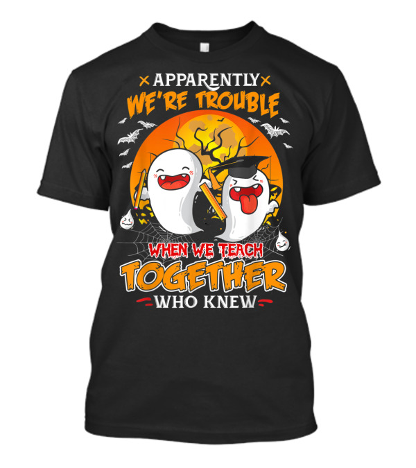 Apparently We're Trouble When We Teach Together Who Knew T-Shirt
