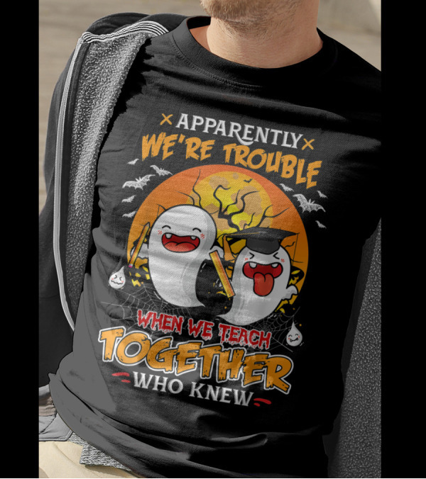 Apparently We're Trouble When We Teach Together Who Knew T-Shirt