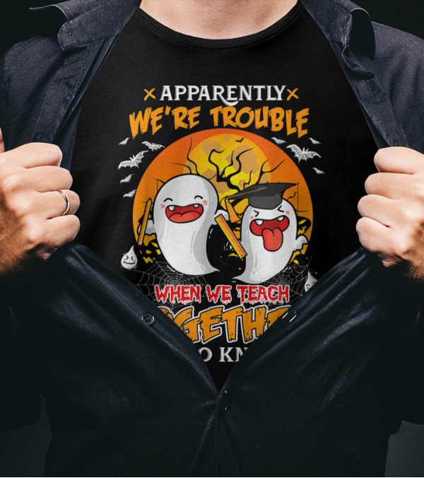 Apparently We're Trouble When We Teach Together Who Knew T-Shirt
