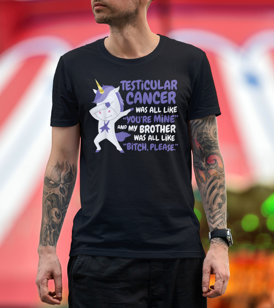 Testicular Cancer Was All Like “You’re Mine” and My Brother Was All Like “Bitch, Please” T-Shirt